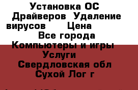 Установка ОС/ Драйверов. Удаление вирусов ,  › Цена ­ 1 000 - Все города Компьютеры и игры » Услуги   . Свердловская обл.,Сухой Лог г.